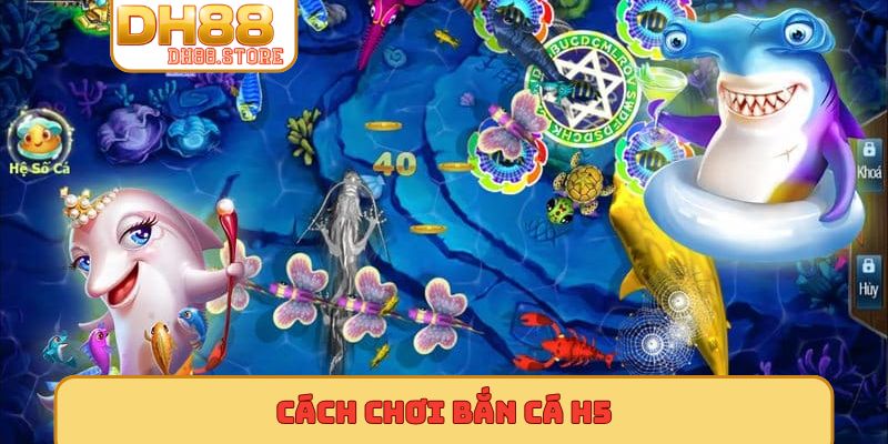 cách chơi bắn cá H5