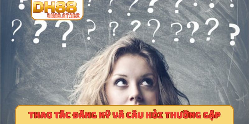 Thao tác đăng ký và câu hỏi thường gặp